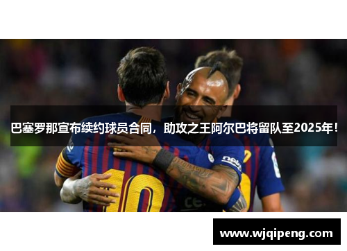巴塞罗那宣布续约球员合同，助攻之王阿尔巴将留队至2025年！