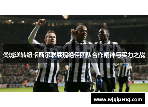 曼城逆转纽卡斯尔联展现绝佳团队合作精神与实力之战