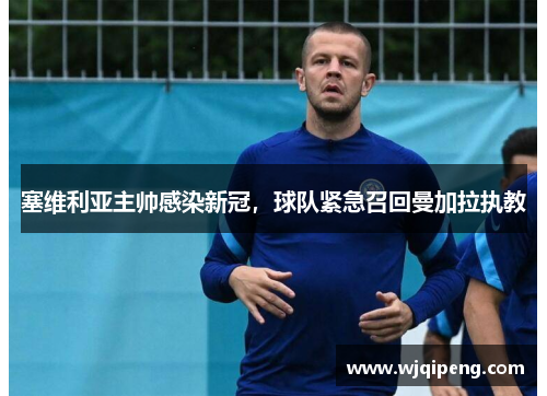 塞维利亚主帅感染新冠，球队紧急召回曼加拉执教