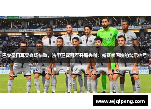 巴黎圣日耳曼客场惨败，法甲卫冕冠军开局失利：新赛季困境的警示信号？