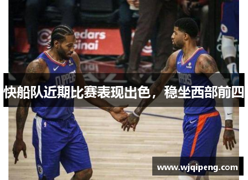 快船队近期比赛表现出色，稳坐西部前四