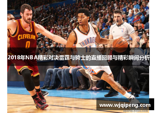 2018年NBA精彩对决雷霆与骑士的直播回顾与精彩瞬间分析