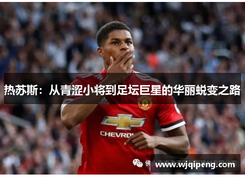 热苏斯：从青涩小将到足坛巨星的华丽蜕变之路