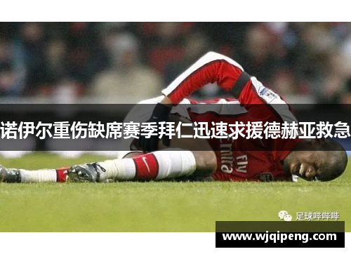 诺伊尔重伤缺席赛季拜仁迅速求援德赫亚救急