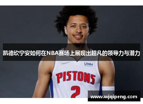 凯德坎宁安如何在NBA赛场上展现出超凡的领导力与潜力
