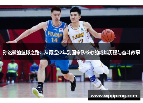 孙铭徽的篮球之路：从青涩少年到国家队核心的成长历程与奋斗故事