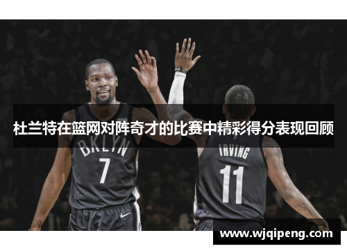 杜兰特在篮网对阵奇才的比赛中精彩得分表现回顾