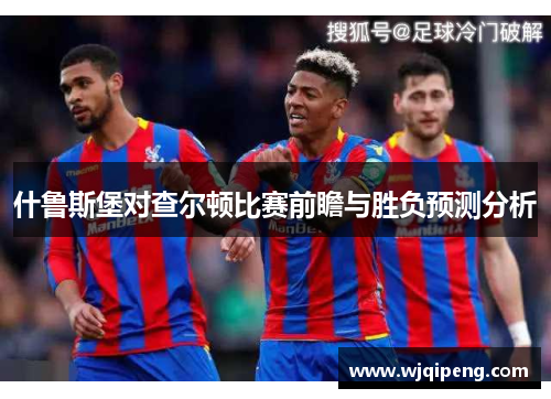 什鲁斯堡对查尔顿比赛前瞻与胜负预测分析