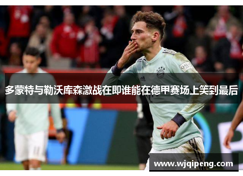 多蒙特与勒沃库森激战在即谁能在德甲赛场上笑到最后