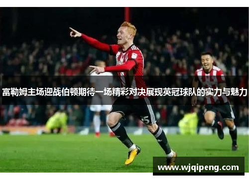富勒姆主场迎战伯顿期待一场精彩对决展现英冠球队的实力与魅力